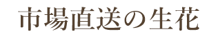 市場直送の生花